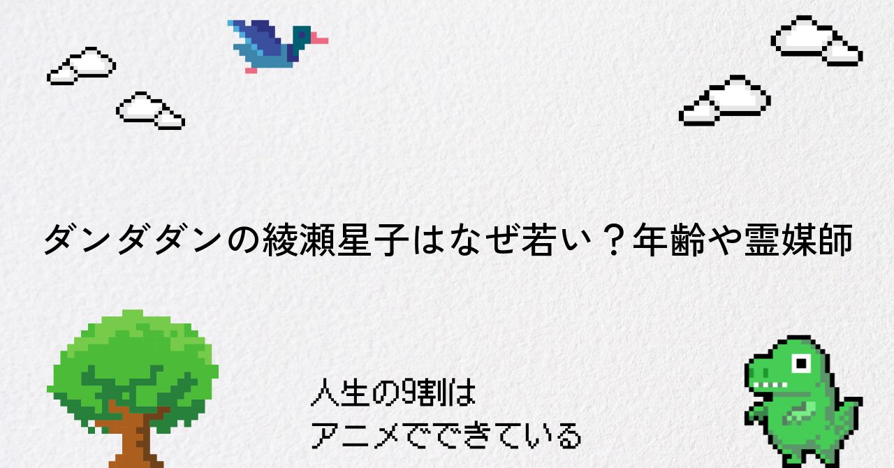 ダンダダンの綾瀬星子はなぜ若い?年齢や霊媒師