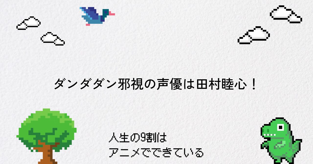 ダンダダン邪視の声優は田村睦心!