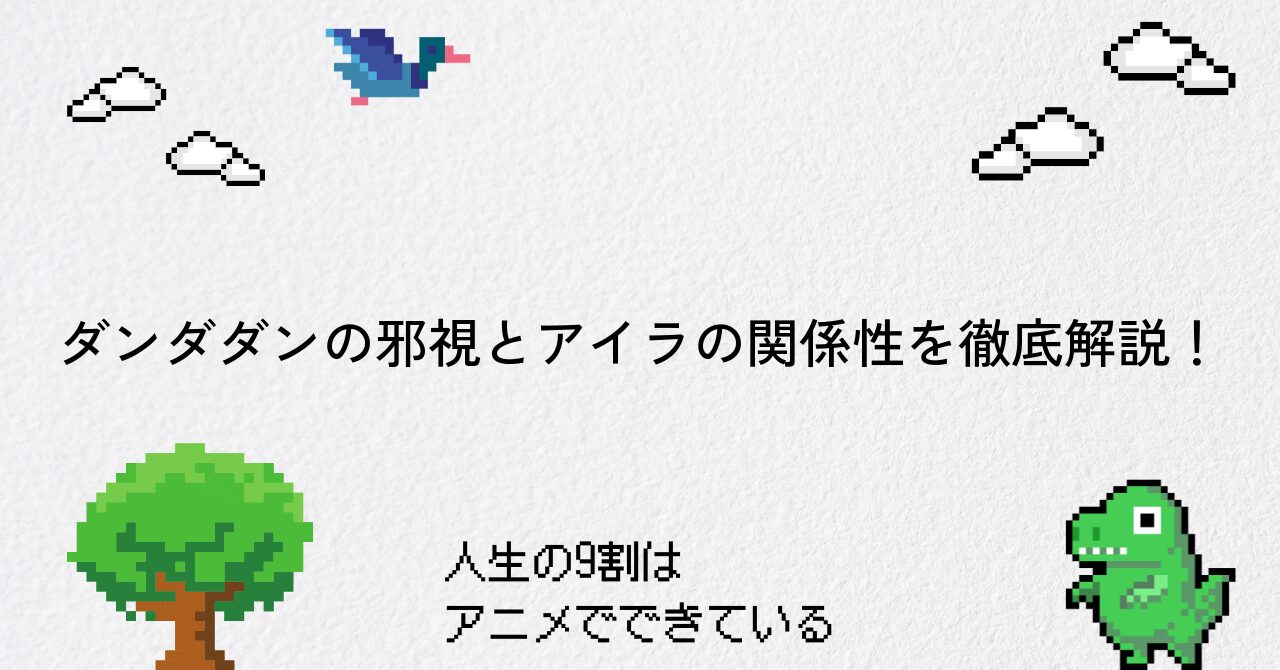 ダンダダンの邪視とアイラの関係性を徹底解説!